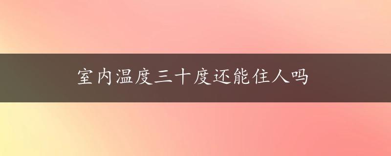 室内温度三十度还能住人吗