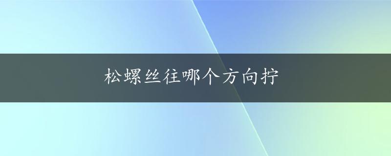 松螺丝往哪个方向拧