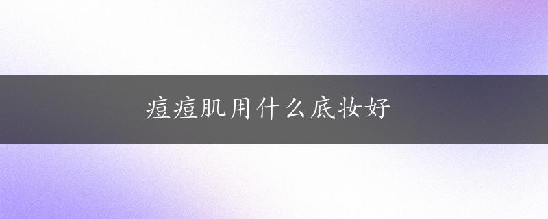 痘痘肌用什么底妆好