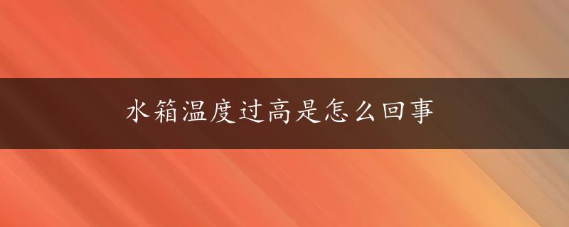 水箱温度过高是怎么回事