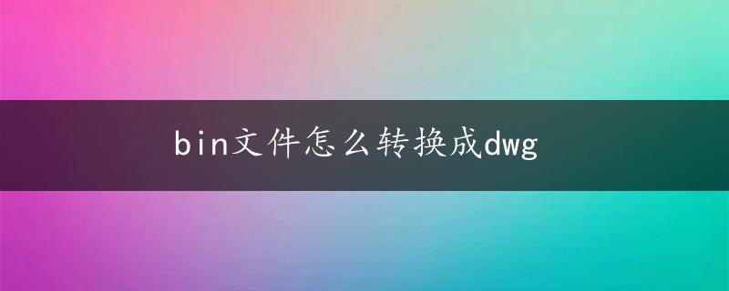 bin文件怎么转换成dwg