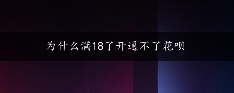 为什么满18了开通不了花呗