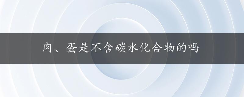 肉、蛋是不含碳水化合物的吗