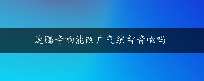 速腾音响能改广气缤智音响吗