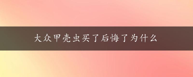 大众甲壳虫买了后悔了为什么