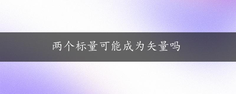 两个标量可能成为矢量吗