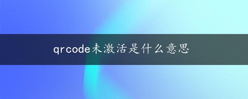 qrcode未激活是什么意思