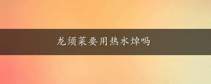 龙须菜要用热水焯吗