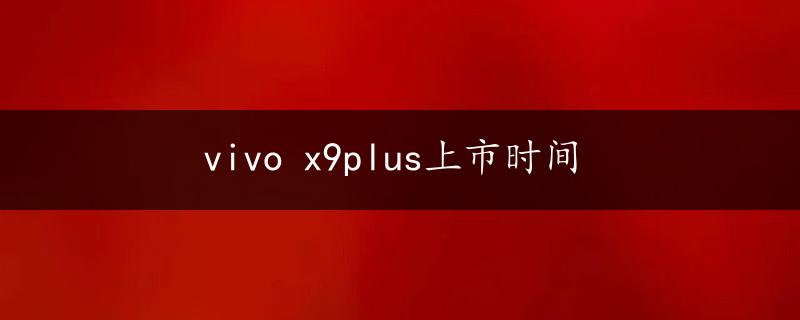 vivo x9plus上市时间