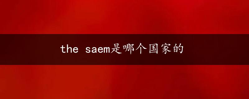 the saem是哪个国家的