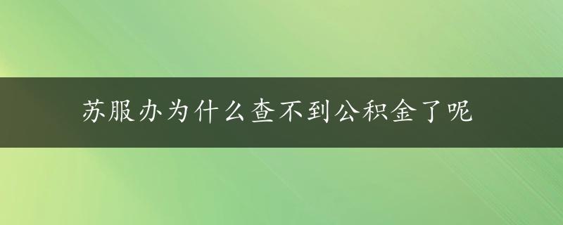 苏服办为什么查不到公积金了呢