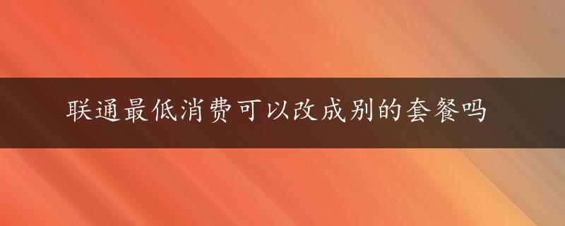 联通最低消费可以改成别的套餐吗