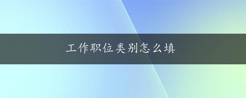 工作职位类别怎么填