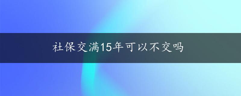 社保交满15年可以不交吗