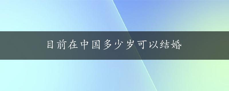 目前在中国多少岁可以结婚