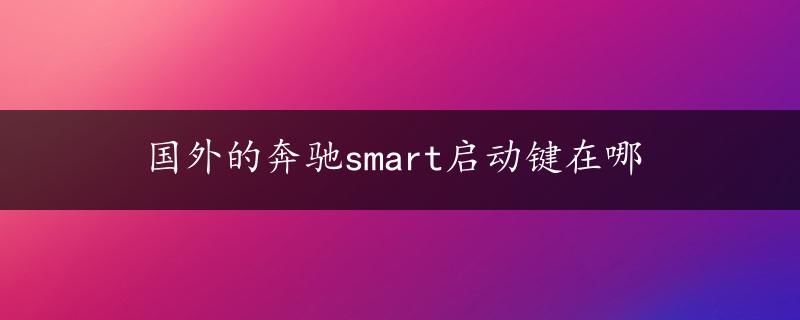 国外的奔驰smart启动键在哪