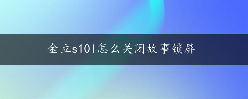 金立s10l怎么关闭故事锁屏