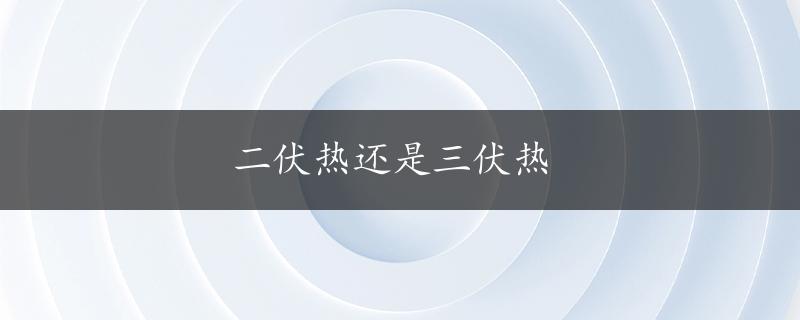 二伏热还是三伏热