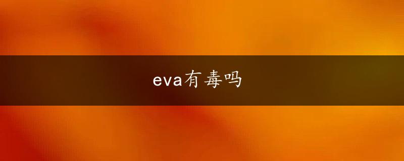 eva有毒吗