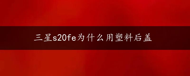 三星s20fe为什么用塑料后盖