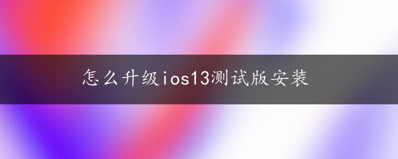 怎么升级ios13测试版安装