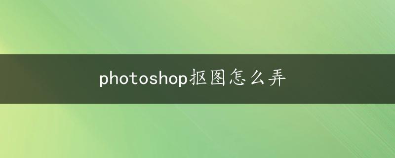 photoshop抠图怎么弄