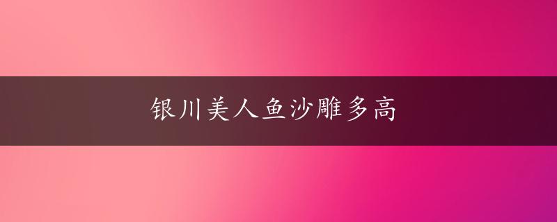 银川美人鱼沙雕多高