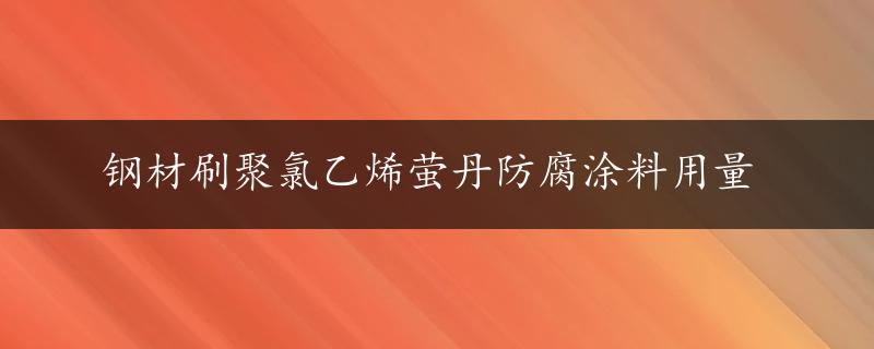 钢材刷聚氯乙烯萤丹防腐涂料用量