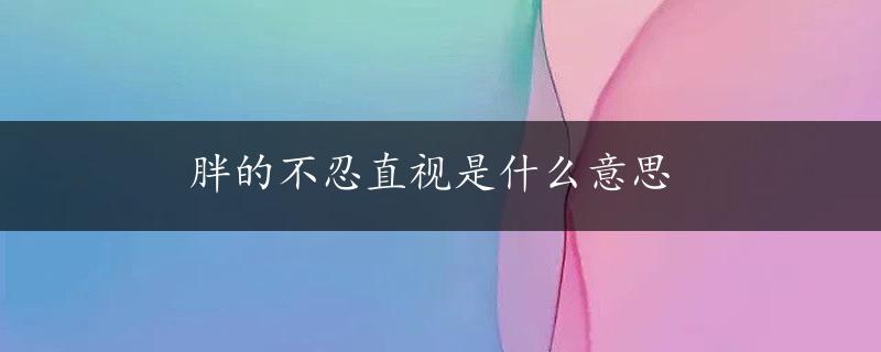 胖的不忍直视是什么意思