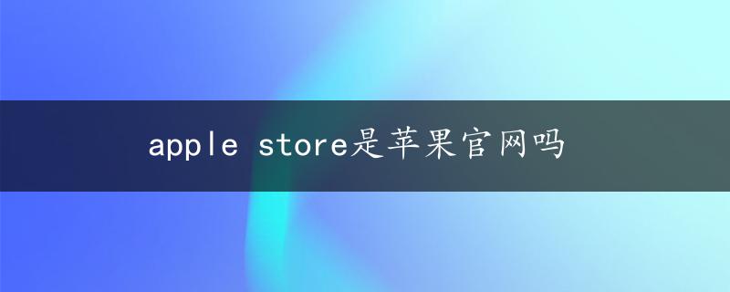 apple store是苹果官网吗