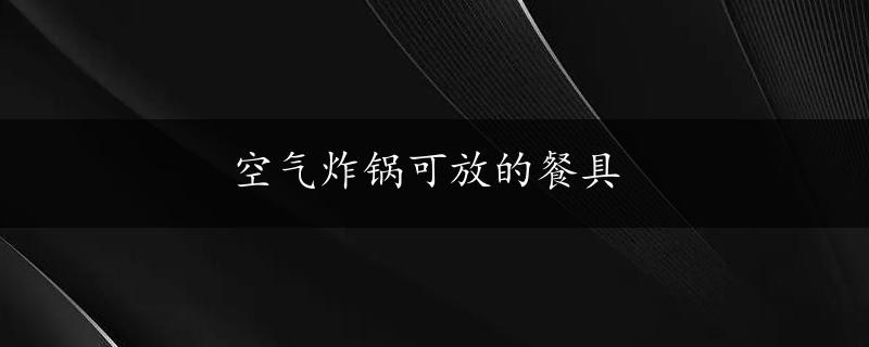 空气炸锅可放的餐具