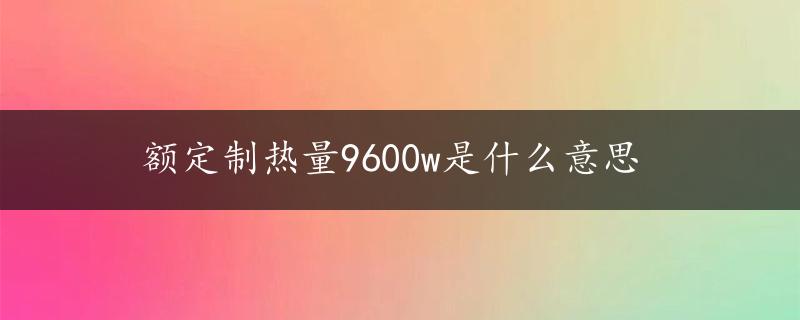 额定制热量9600w是什么意思