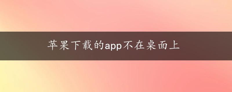 苹果下载的app不在桌面上