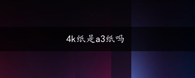 4k纸是a3纸吗