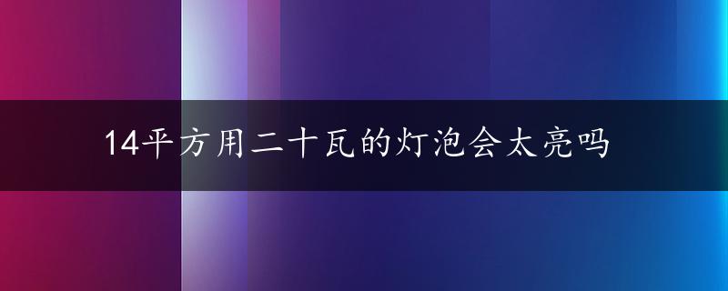 14平方用二十瓦的灯泡会太亮吗