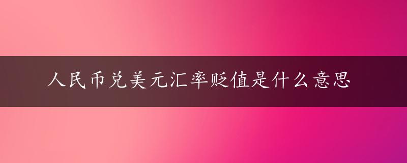 人民币兑美元汇率贬值是什么意思