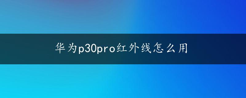 华为p30pro红外线怎么用