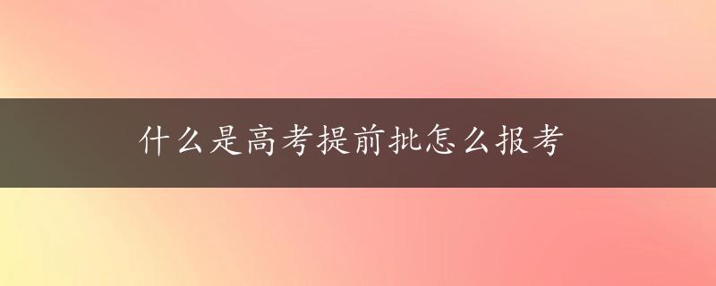 什么是高考提前批怎么报考