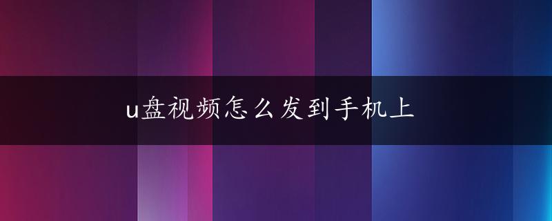 u盘视频怎么发到手机上