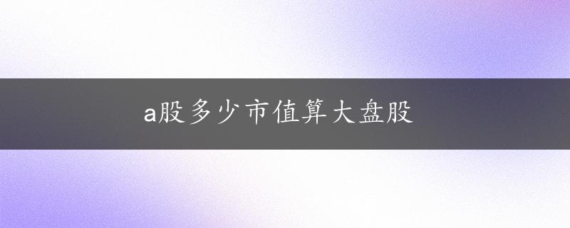 a股多少市值算大盘股