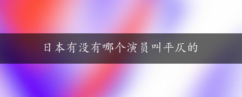 日本有没有哪个演员叫平仄的