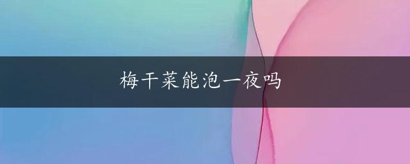 梅干菜能泡一夜吗