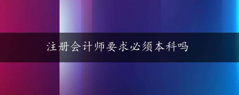 注册会计师要求必须本科吗