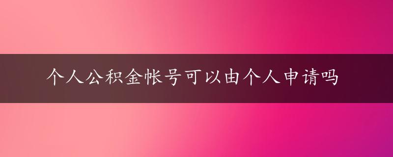 个人公积金帐号可以由个人申请吗