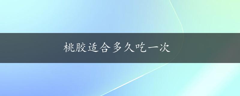 桃胶适合多久吃一次