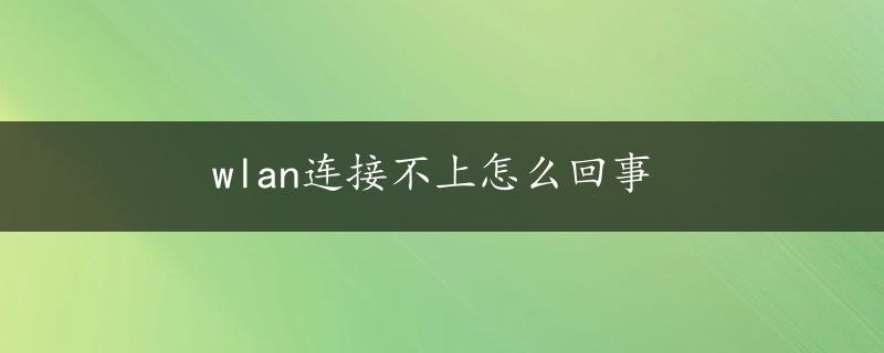 wlan连接不上怎么回事