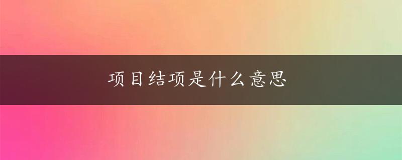 项目结项是什么意思