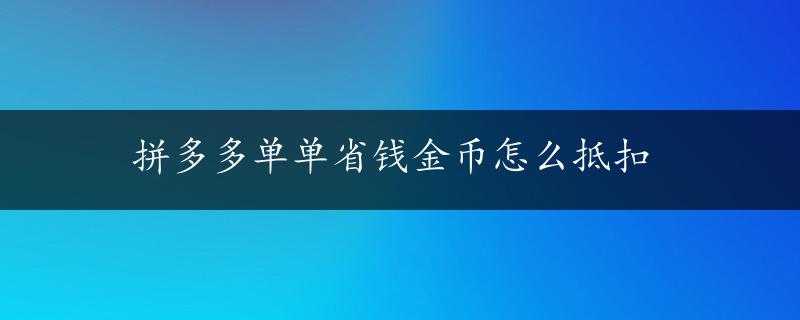 拼多多单单省钱金币怎么抵扣