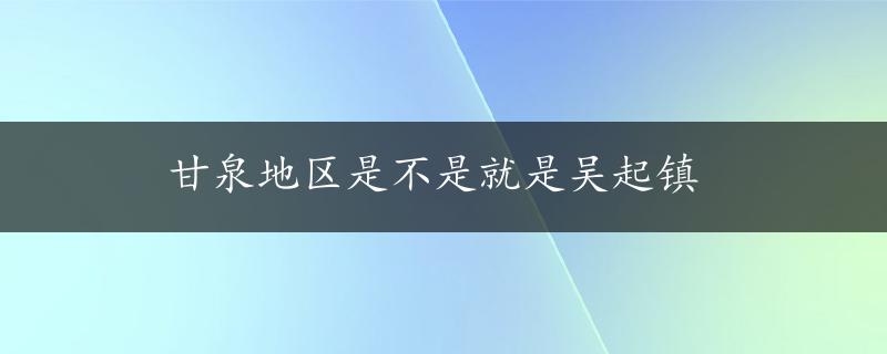 甘泉地区是不是就是吴起镇