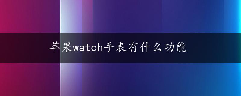 苹果watch手表有什么功能